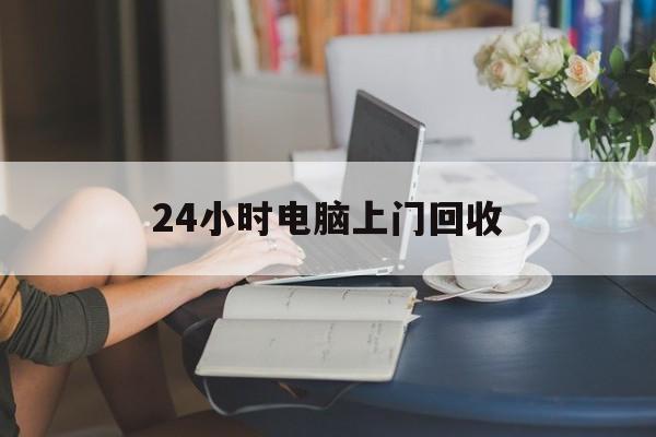 广东最新24小时电脑上门回收方法分析(最方便真实的广东免费上门回收电脑方法)