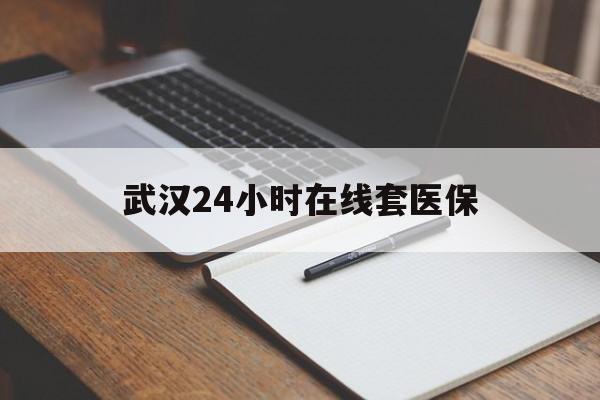 广东最新武汉24小时在线套医保方法分析(最方便真实的广东武汉医保服务方法)