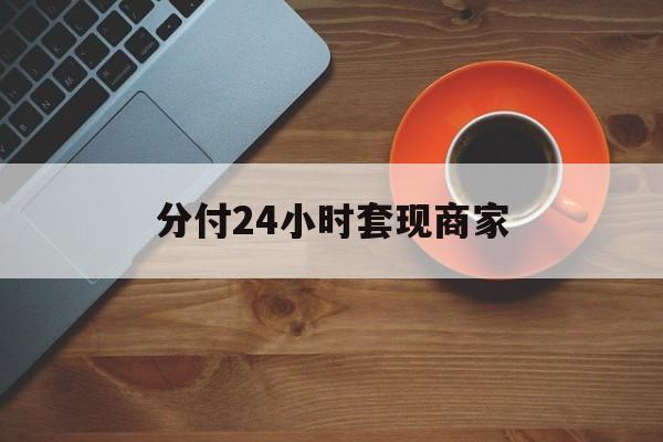 广东最新分付24小时套现商家方法分析(最方便真实的广东24小时分付套现联系方式方法)